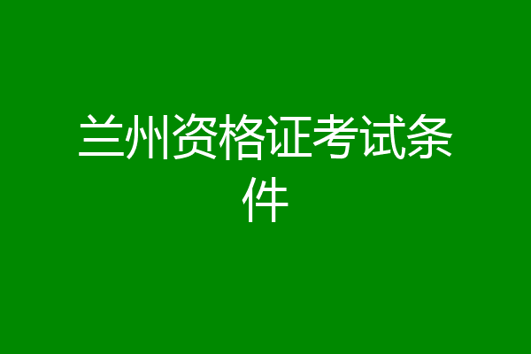 兰州资格证考试条件