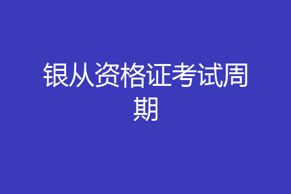银从资格证考试周期
