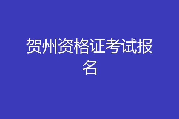 贺州资格证考试报名