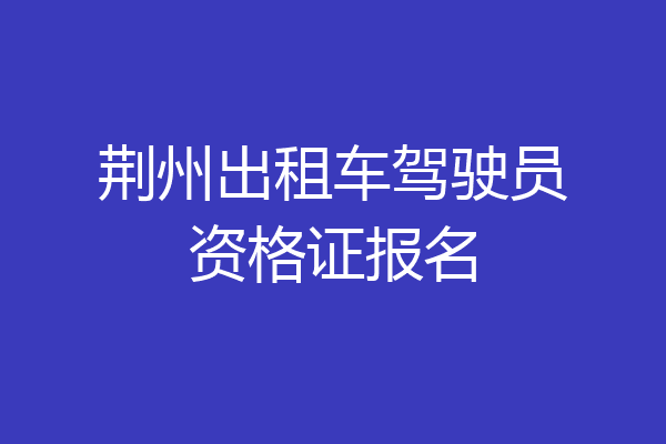 荆州出租车驾驶员资格证报名