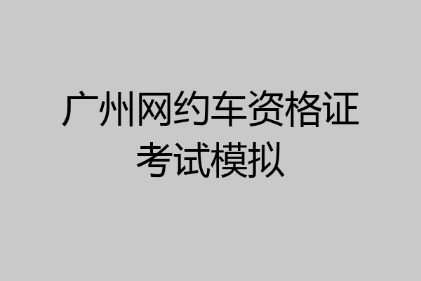 广州网约车资格证考试模拟
