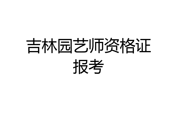 吉林园艺师资格证报考