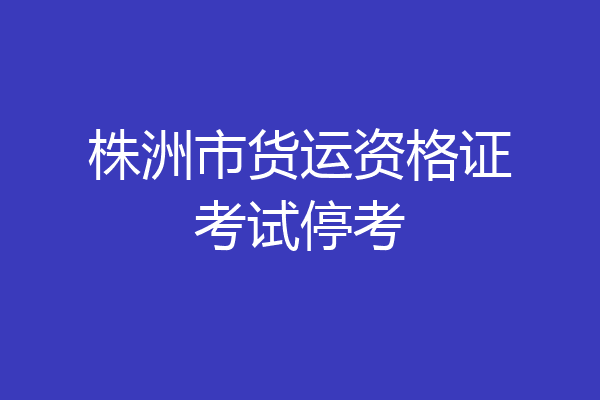 株洲市货运资格证考试停考