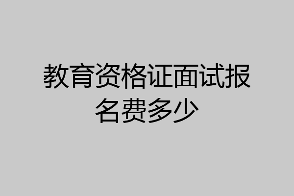 教育资格证面试报名费多少