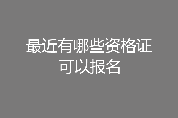 最近有哪些资格证可以报名