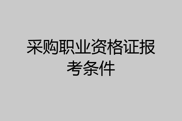 采购职业资格证报考条件