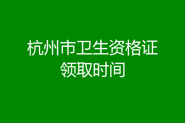 杭州市卫生资格证领取时间