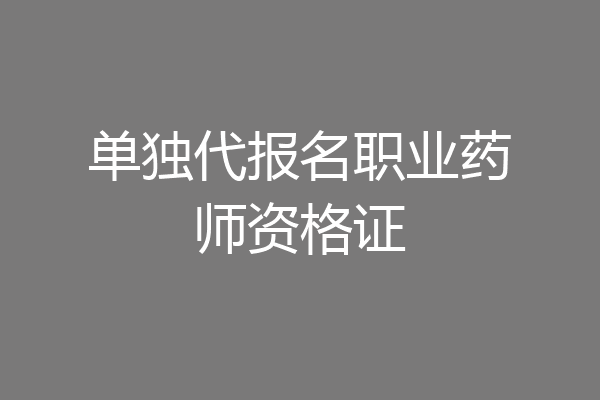 单独代报名职业药师资格证