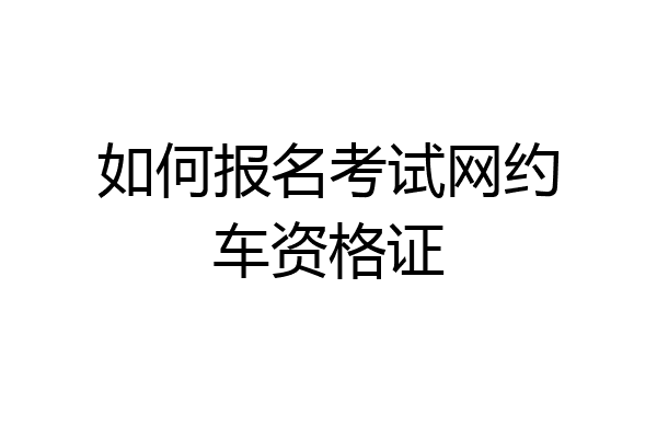 如何报名考试网约车资格证