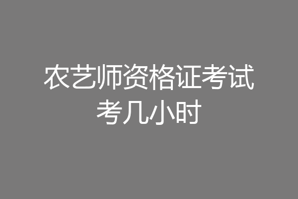 农艺师资格证考试考几小时