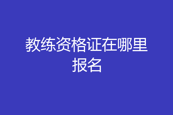 教练资格证在哪里报名