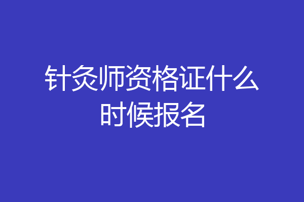 针灸师资格证什么时候报名