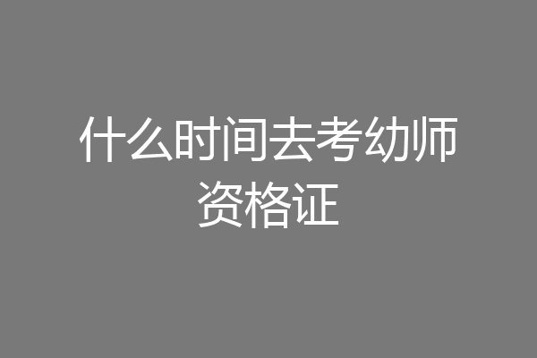 什么时间去考幼师资格证