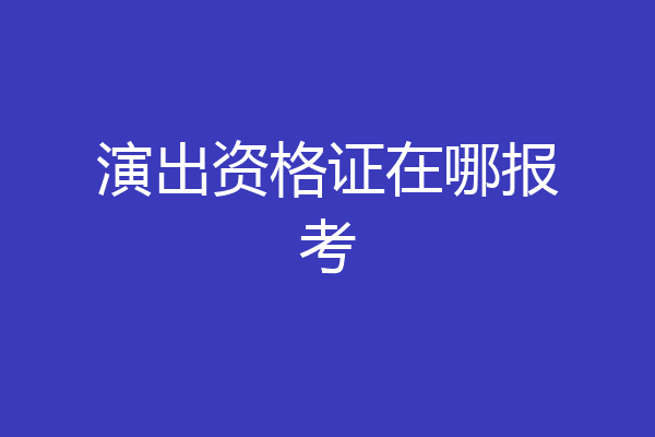 演出资格证在哪报考