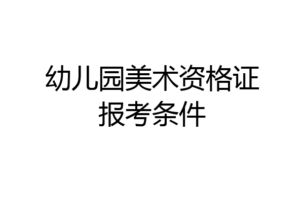 幼儿园美术资格证报考条件