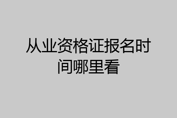 从业资格证报名时间哪里看