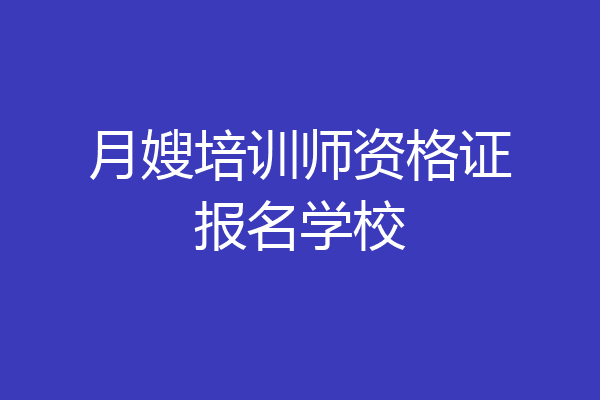 月嫂培训师资格证报名学校
