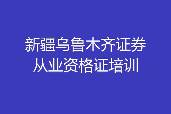 新疆乌鲁木齐证券从业资格证培训