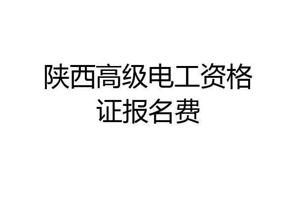 陕西高级电工资格证报名费