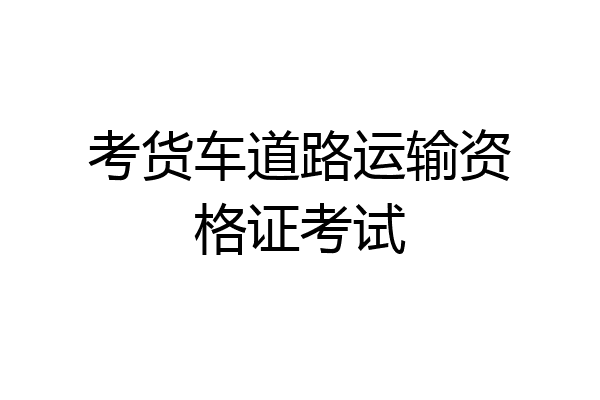 考货车道路运输资格证考试
