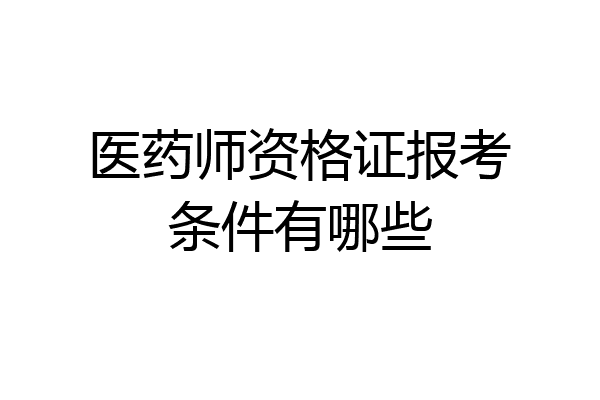 医药师资格证报考条件有哪些