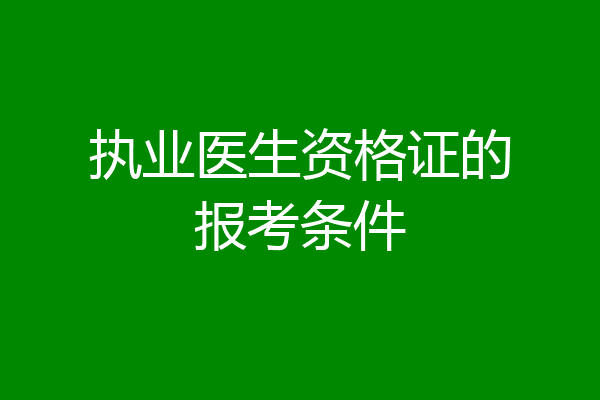 执业医生资格证的报考条件