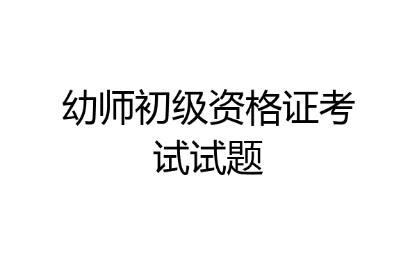 幼师初级资格证考试试题
