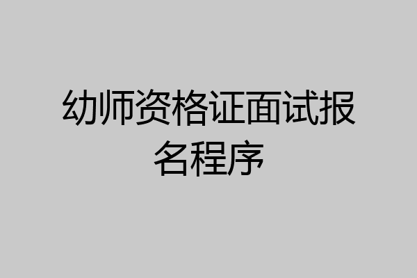 幼师资格证面试报名程序