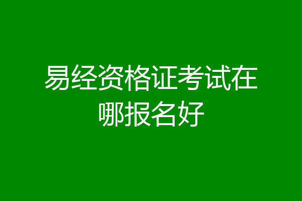 易经资格证考试在哪报名好
