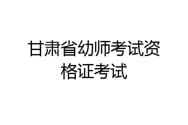甘肃省幼师考试资格证考试