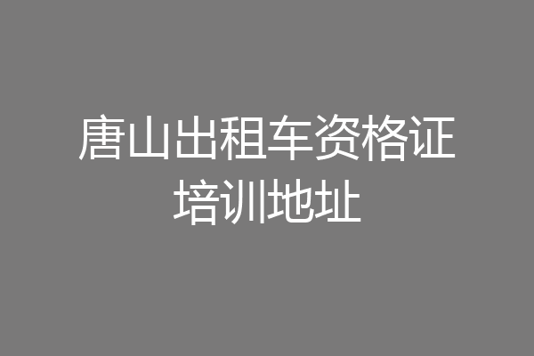 唐山出租车资格证培训地址