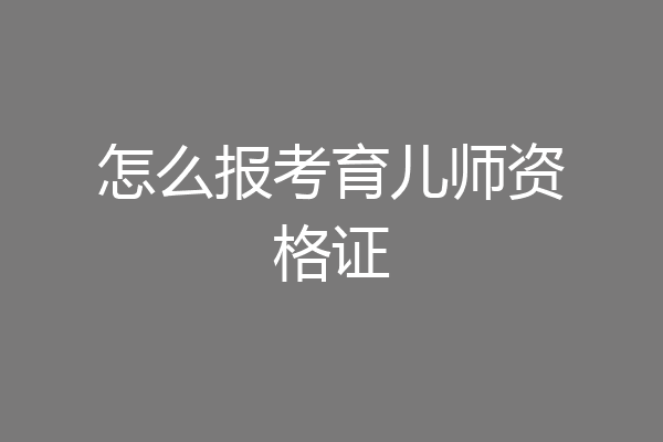 怎么报考育儿师资格证