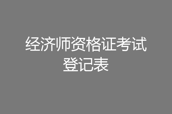 经济师资格证考试登记表