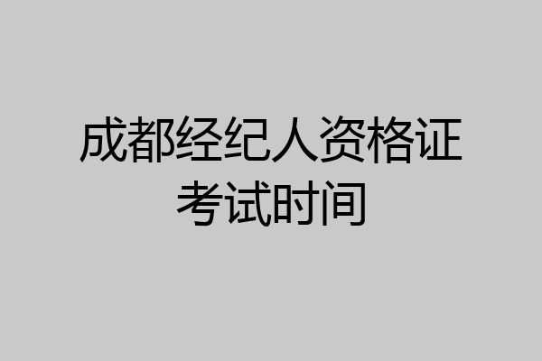 成都经纪人资格证考试时间