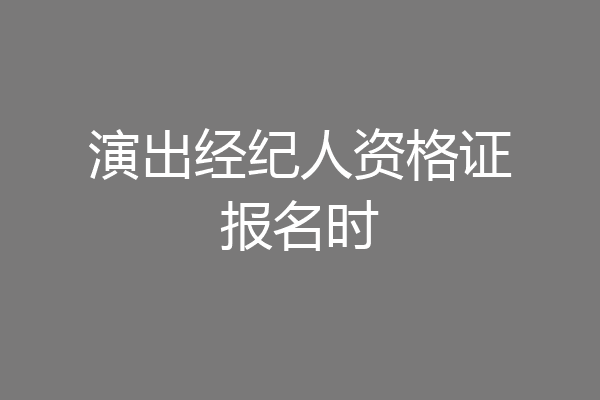 演出经纪人资格证报名时