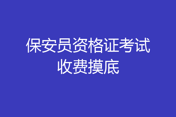 保安员资格证考试收费摸底