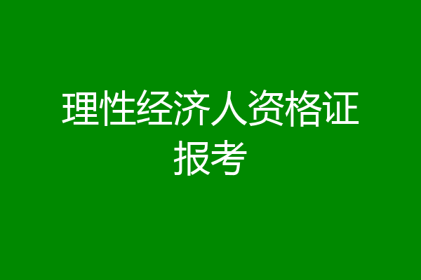 理性经济人资格证报考