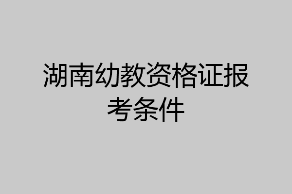 湖南幼教资格证报考条件