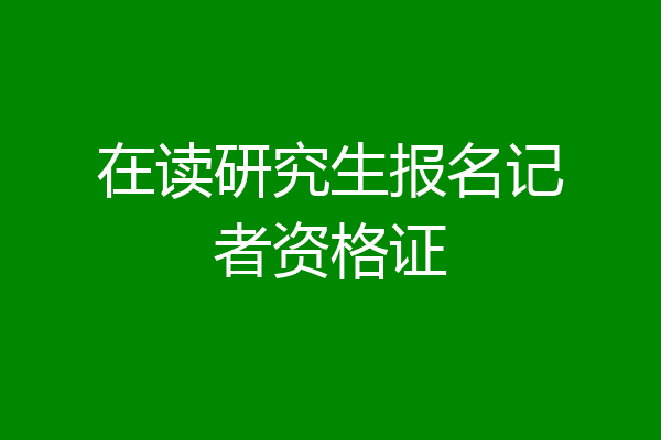 在读研究生报名记者资格证