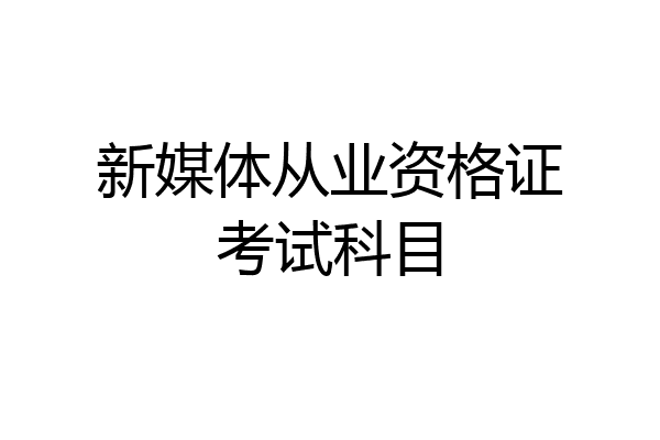 新媒体从业资格证考试科目