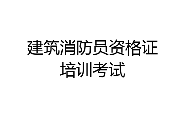 建筑消防员资格证培训考试