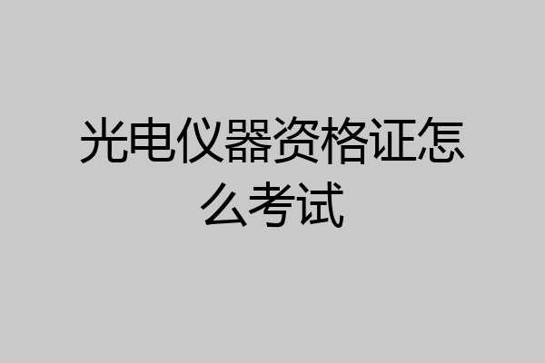 光电仪器资格证怎么考试