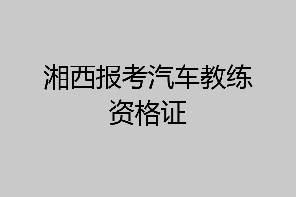 湘西报考汽车教练资格证