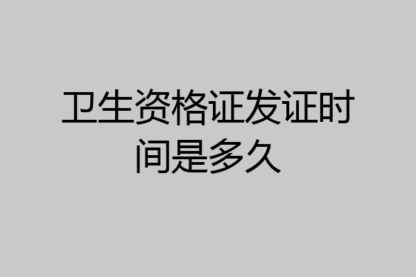 卫生资格证发证时间是多久