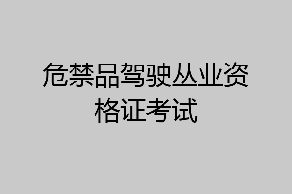 危禁品驾驶丛业资格证考试