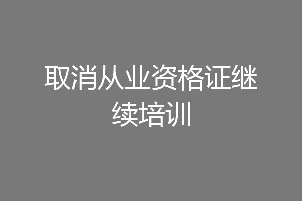 取消从业资格证继续培训