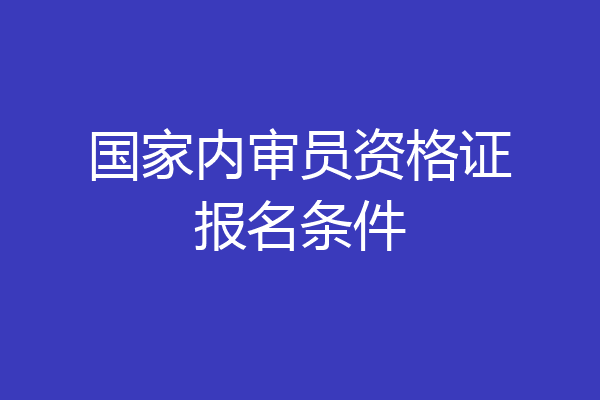 国家内审员资格证报名条件