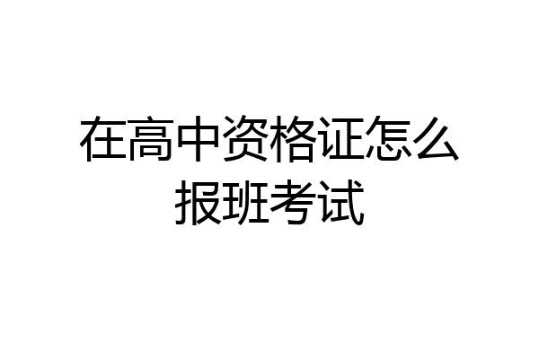 在高中资格证怎么报班考试