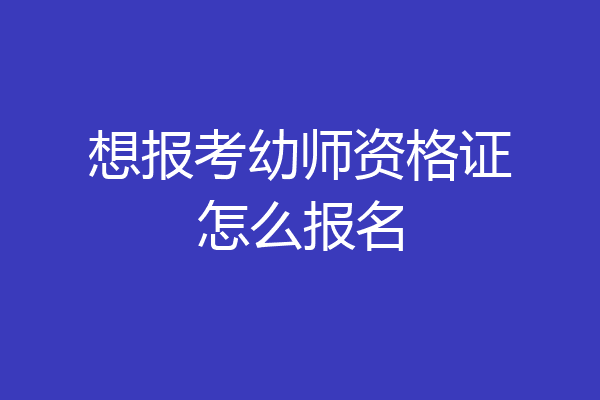 想报考幼师资格证怎么报名