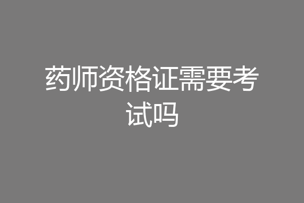 药师资格证需要考试吗